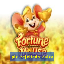 pix rejeitado caixa dinheiro sumiu